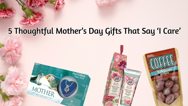 5 Thoughtful Mother’s Day Gifts That Say ‘I Care’