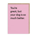 You're Great But Yr Dog is so Much Better Card