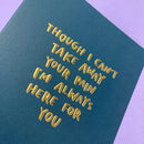Though I can't take your pain away I'm always here for you Card